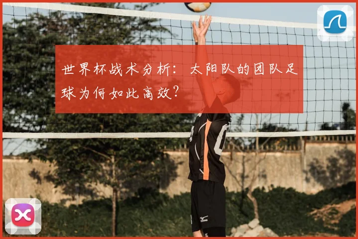 世界杯战术分析：太阳队的团队足球为何如此高效？