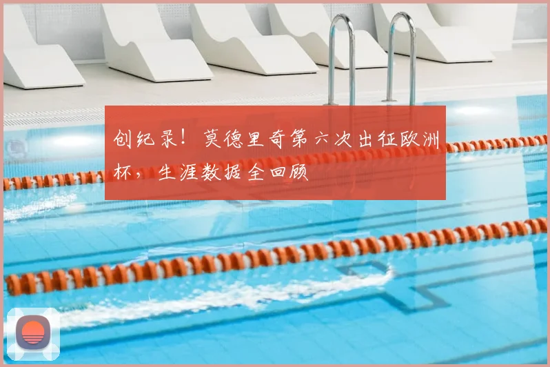 创纪录!莫德里奇第六次出征欧洲杯,生涯数据全回顾