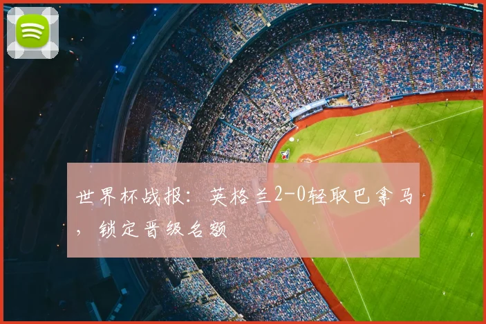 世界杯战报：英格兰2-0轻取巴拿马，锁定晋级名额
