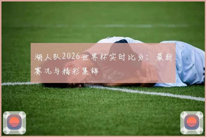湖人队2026世界杯实时比分：最新赛况与精彩集锦